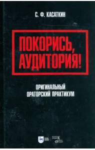 Покорись, аудитория! Оригинальный ораторский практикум