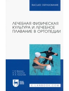 Лечебная физическая культура и лечебное плавание в ортопедии. Учебно-методическое пособие для вузов