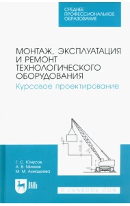 Монтаж, эксплуатация и ремонт технологического оборудования. Курсовое проектирование. Учебное пособие