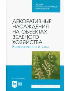 Декоративные насаждения на объектах зеленого хозяйства. Выращивание и уход Декоративные насаждения на объектах зеленого хозяйства. Выращивание и уход