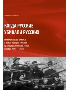 Когда русские убивали русских. Моральный дух красных и белых Когда русские убивали русских. Моральный дух красных и белых