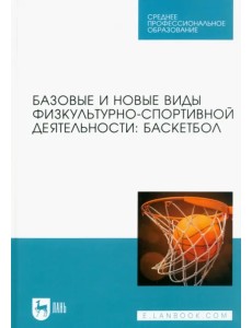 Базовые и новые виды физкультурно-спортивной деятельности. Баскетбол. Учебное пособие для СПО