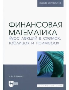 Финансовая математика. Курс лекций в схемах, таблицах и примерах. Учебное пособие для вузов Финансовая математика. Курс лекций в схемах, таблицах и примерах. Учебное пособие для вузов