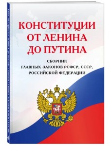 Конституции от Ленина до Путина. Сборник главных законов РСФСР, СССР, РФ Конституции от Ленина до Путина. Сборник главных законов РСФСР, СССР, РФ