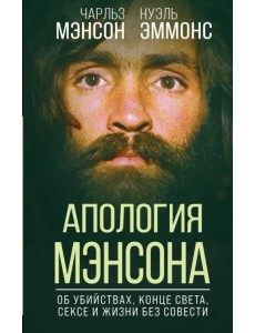 Апология Мэнсона. Об убийствах, конце света, сексе и жизни без совести Апология Мэнсона. Об убийствах, конце света, сексе и жизни без совести