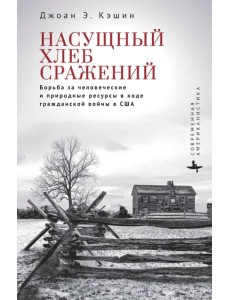 Насущный хлеб сражений. Борьба за человеческие и природные ресурсы в ходе гражданской войны в США