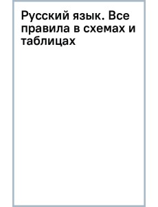 Русский язык. Все правила в схемах и таблицах Русский язык. Все правила в схемах и таблицах