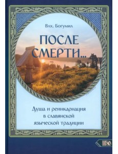 После смерти. Душа и реинкарнация в славянской традиции
