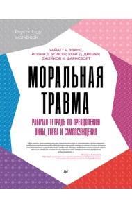 Моральная травма. Рабочая тетрадь по преодолению вины, гнева и самоосуждения