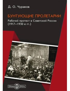 Бунтующие пролетарии. Рабочий протест в Советской России. 1917–1930-е гг. Бунтующие пролетарии. Рабочий протест в Советской России. 1917–1930-е гг.