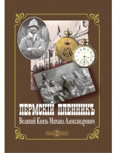 Пермский пленник – Великий Князь Михаил Александрович Пермский пленник – Великий Князь Михаил Александрович