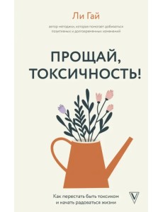 Прощай, токсичность! Как перестать быть токсиком и начать радоваться жизни Прощай, токсичность! Как перестать быть токсиком и начать радоваться жизни