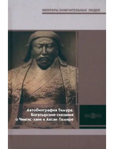 Автобиография Тимура. Богатырские сказания о Чингис-хане и Аксак-Темире Автобиография Тимура. Богатырские сказания о Чингис-хане и Аксак-Темире