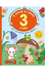 Я знаю и умею. 3 года. 30 обучающих сказок. 100 игр и заданий