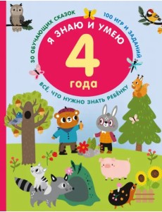 Я знаю и умею. 4 года. 30 обучающих сказок. 100 игр и заданий Я знаю и умею. 4 года. 30 обучающих сказок. 100 игр и заданий