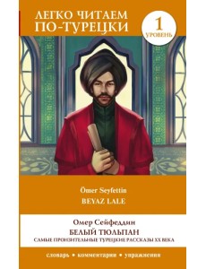 Белый Тюльпан. Самые пронзительные турецкие рассказы ХХ века. Уровень 1 Белый Тюльпан. Самые пронзительные турецкие рассказы ХХ века. Уровень 1