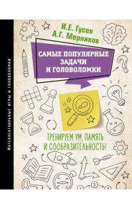 Самые популярные задачи и головоломки. Тренируем ум, память и сообразительность!