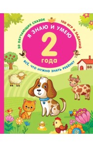 Я знаю и умею. 2 года. 30 обучающих сказок. 100 игр и заданий