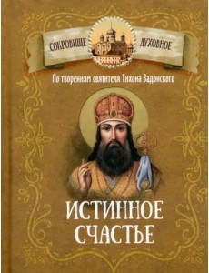 Истина счастья. По творениям святителя Тихона Задонского Истина счастья. По творениям святителя Тихона Задонского
