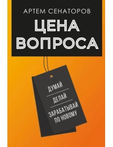 Цена вопроса. Думай, делай и зарабатывай по-новому