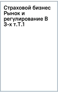 Страховой бизнес. Рынок и регулирование. В 3-х томах. Том 1