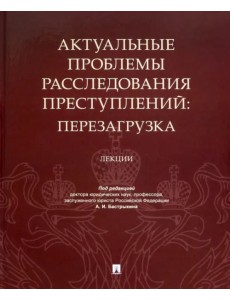 Актуальные проблемы расследования преступлений. Перезагрузка. Лекции Актуальные проблемы расследования преступлений. Перезагрузка. Лекции