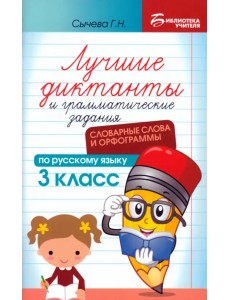 Лучшие диктанты и грамматические задания по русскому языку. 3 класс. Словарные слова и орфограммы