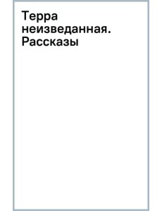 Терра неизведанная. Рассказы Терра неизведанная. Рассказы