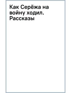 Как Серёжа на войну ходил. Рассказы Как Серёжа на войну ходил. Рассказы
