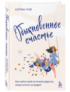 Обыкновенное счастье. Как найти свой источник радости, когда ничего не радует