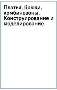 Платья, брюки, комбинезоны. Конструирование и моделирование