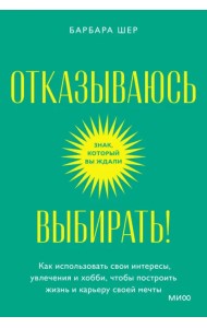 Отказываюсь выбирать! Как использовать свои интересы, увлечения и хобби, чтобы построить свою жизнь