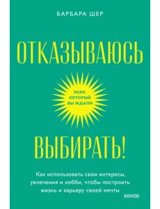 Отказываюсь выбирать! Как использовать свои интересы, увлечения и хобби, чтобы построить свою жизнь