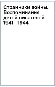 Странники войны. Воспоминания детей писателей. 1941–1944