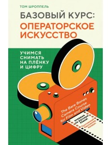 Базовый курс: Операторское искусство. Учимся снимать на плёнку и цифру Базовый курс: Операторское искусство. Учимся снимать на плёнку и цифру