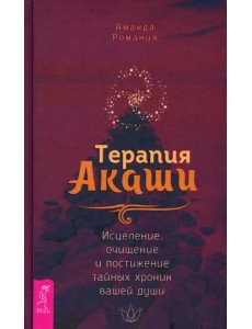 Терапия Акаши. Исцеление, очищение и постижение тайных хроник вашей души Терапия Акаши. Исцеление, очищение и постижение тайных хроник вашей души