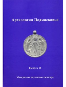 Археология Подмосковья. Материалы научного семинара. Выпуск 16 Археология Подмосковья. Материалы научного семинара. Выпуск 16