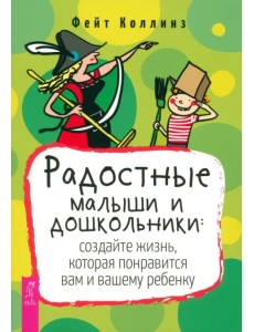 Радостные малыши и дошкольники: создайте жизнь, которая понравится вам и вашему ребенку