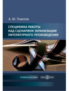 Специфика работы над сценарием экранизации литературного произведения. Учебное пособие