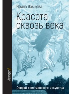 Красота сквозь века. Очерки христианского искусства Красота сквозь века. Очерки христианского искусства