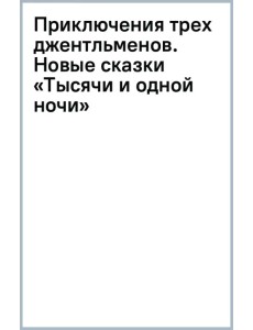 Приключения трех джентльменов. Новые сказки «Тысячи и одной ночи»