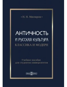 Античность и русская культура. Классика и модерн. Учебное пособие для студентов университетов Античность и русская культура. Классика и модерн. Учебное пособие для студентов университетов