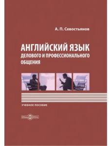 Английский язык делового и профессионального общения. Учебное пособие Английский язык делового и профессионального общения. Учебное пособие