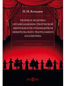 Теория и практика организационно-творческой деятельности руководителя любительского театрального коллектива. Учебное пособие
