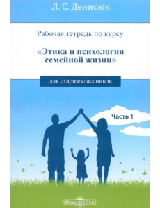 Рабочая тетрадь по курсу «Этика и психология семейной жизни» для старшеклассников. Часть 1