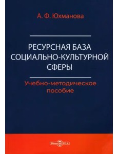 Ресурсная база социально-культурной сферы. Учебно-методическое пособие Ресурсная база социально-культурной сферы. Учебно-методическое пособие