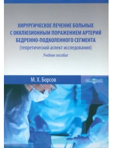 Хирургическое лечение больных с окклюзивным поражением артерий бедренно-подколенного сегмента. Учебное пособие