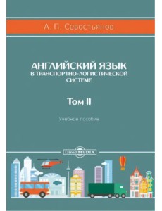 Английский язык в транспортно-логистической системе. Том 2. Учебное пособие Английский язык в транспортно-логистической системе. Том 2. Учебное пособие
