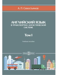 Английский язык в транспортно-логистической системе. Том 1. Учебное пособие Английский язык в транспортно-логистической системе. Том 1. Учебное пособие