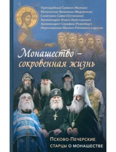 Монашество - сокровенная жизнь. Псково-Печерские старцы о монашестве